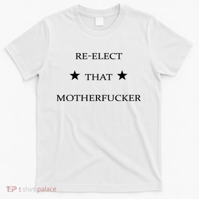 Reelect That Motherfucker Funny Political T-Shirt