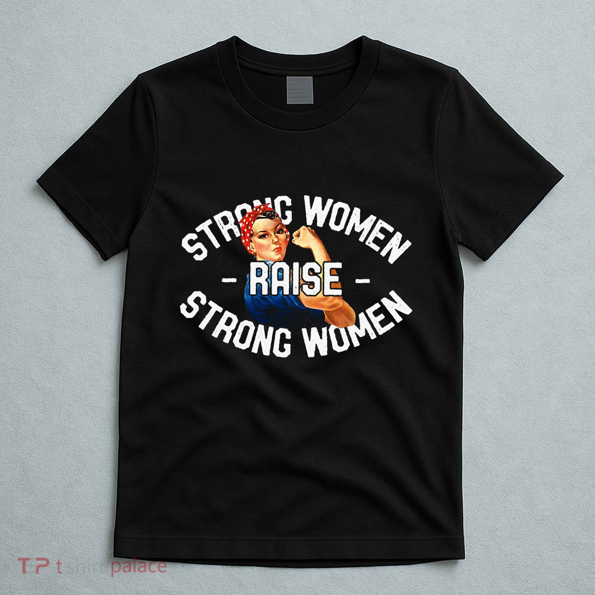 Rosie The Riveter Strong Women Raise Strong Women T-Shirt
