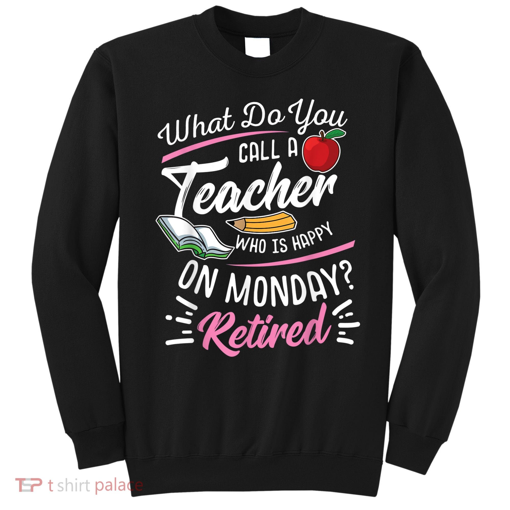Retirement Teacher Retired Teacher Happy On Monday Sweatshirt