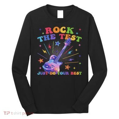 Rock The Test Testing Day Teacher Student Just Do Your Best Long Sleeve Shirt