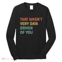 Retro That WasnT Very Data Driven Of You Funny Data Analyst Long Sleeve Shirt thumb 0