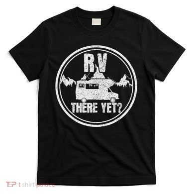 Rv There Yet Road Trip Camping Funny Camper Gift T-Shirt