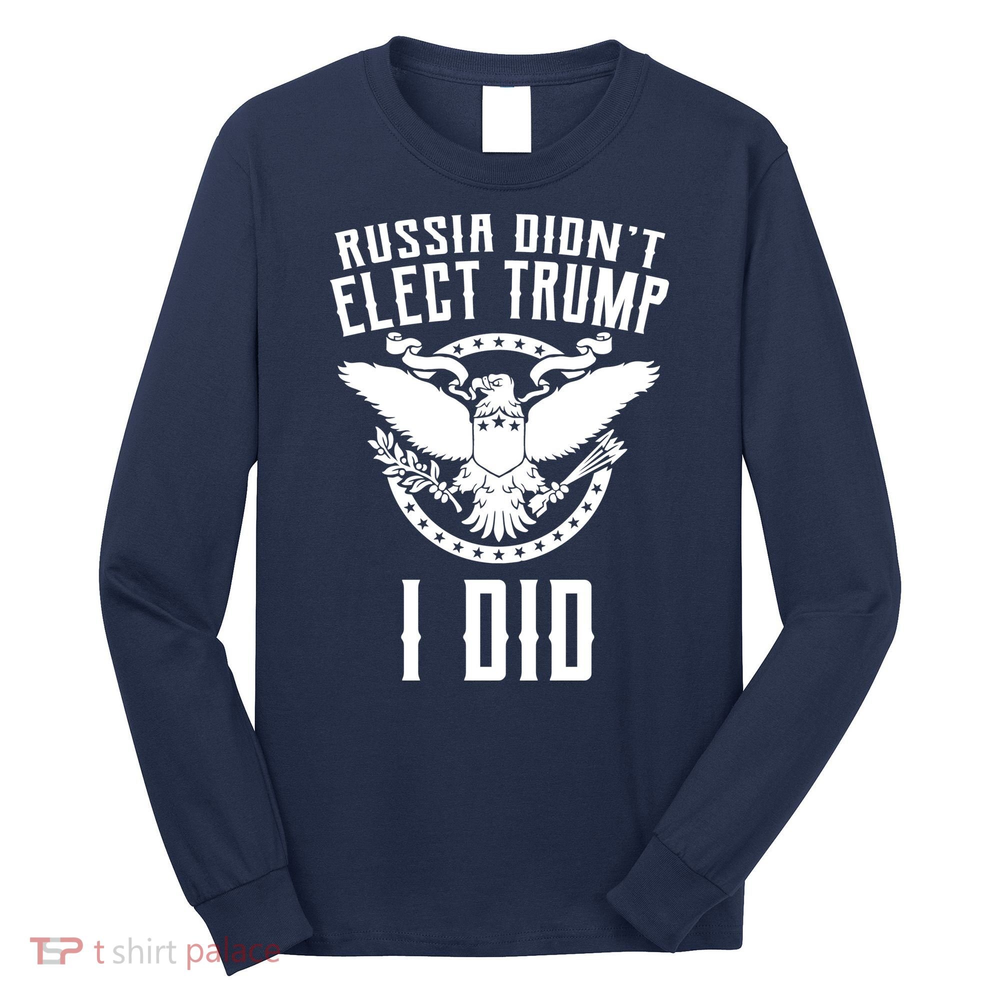 Russia Didn't Elect Trump I Did Long Sleeve Shirt