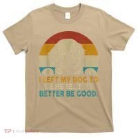 Retro Vintage I Left My Dog To Be Here This Better Be Good Gift T-Shirt thumb 0