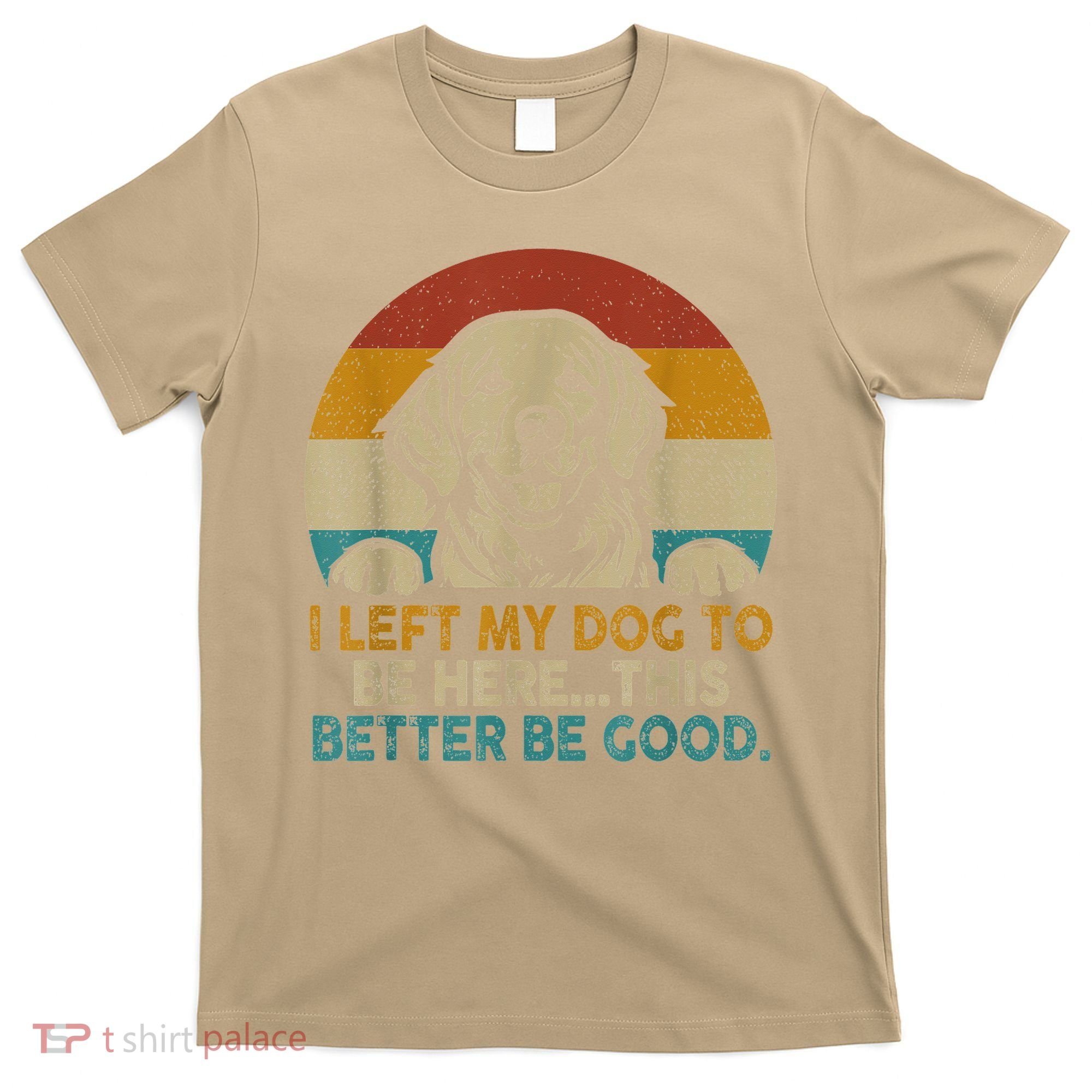 Retro Vintage I Left My Dog To Be Here This Better Be Good Gift T-Shirt