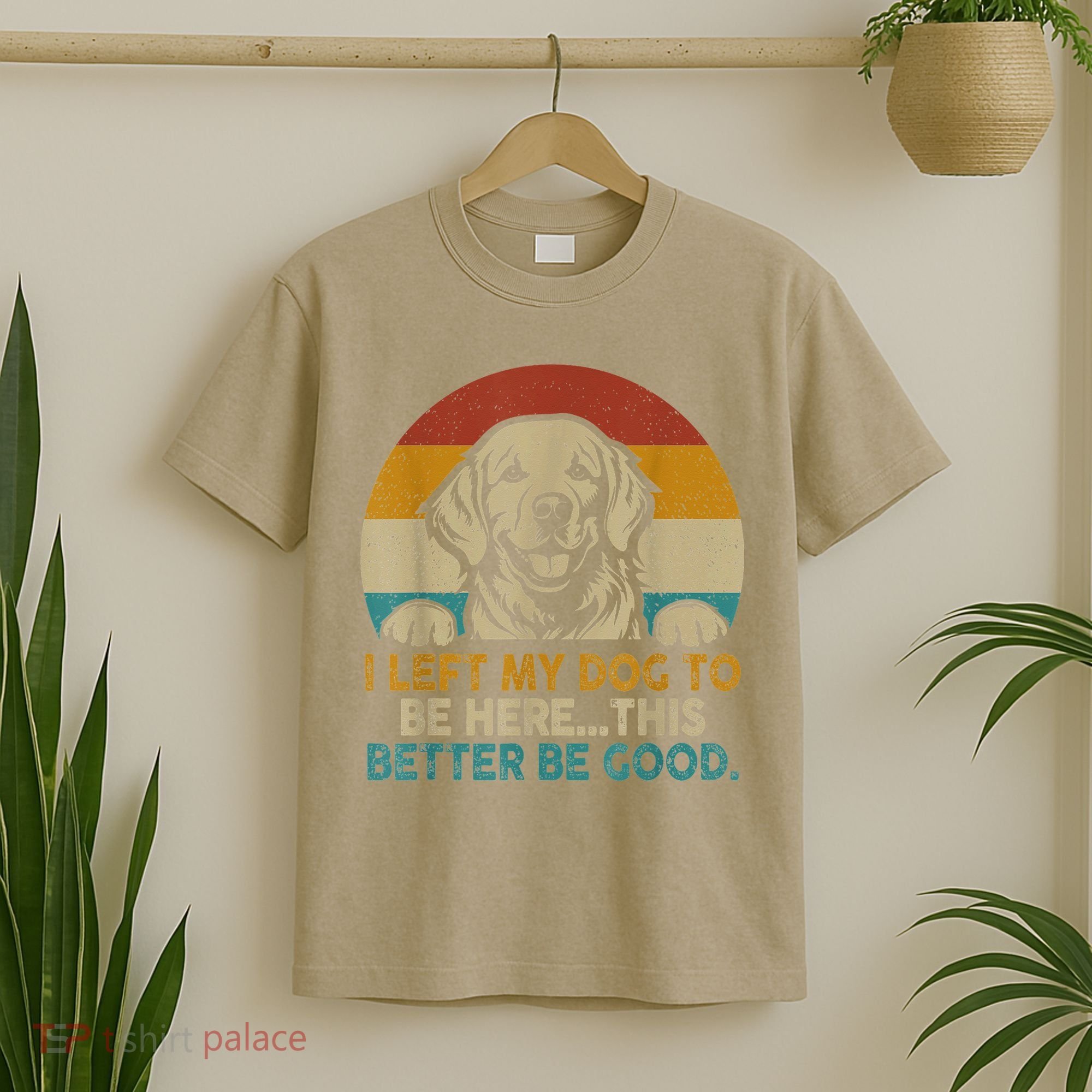 Retro Vintage I Left My Dog To Be Here This Better Be Good Gift T-Shirt