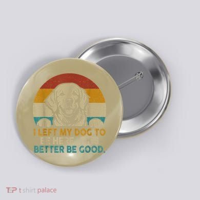 Retro Vintage I Left My Dog To Be Here This Better Be Good Gift Button