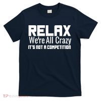 Relax Were All Crazy Its Not A Competition T-Shirt thumb 0