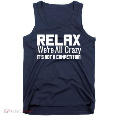 Relax Were All Crazy Its Not A Competition Tank Top