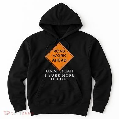Road Work Ahead Sure Hope It Does Funny Meme Hoodie