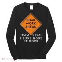 Road Work Ahead Sure Hope It Does Funny Meme Long Sleeve Shirt thumb 0