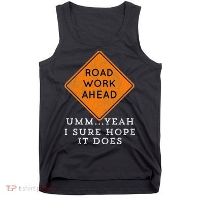 Road Work Ahead Sure Hope It Does Funny Meme Tank Top