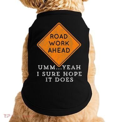 Road Work Ahead Sure Hope It Does Funny Meme Doggie Tank