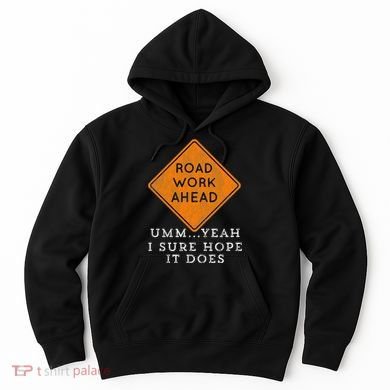 Road Work Ahead Sure Hope It Does Funny Meme Hoodie