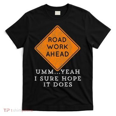 Road Work Ahead Sure Hope It Does Funny Meme T-Shirt