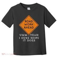Road Work Ahead Sure Hope It Does Funny Meme Toddler T-Shirt thumb 0