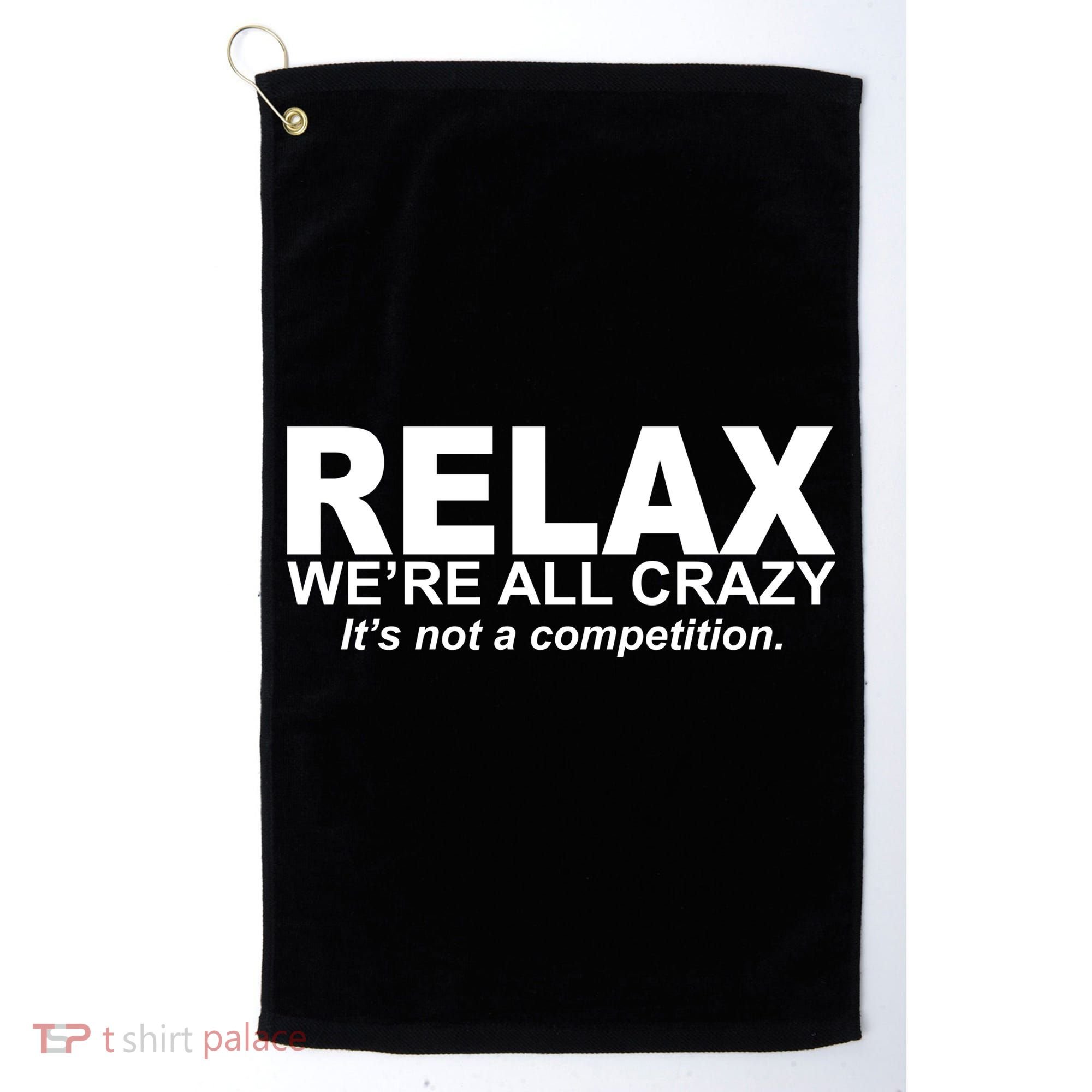 Relax We're All Crazy It's Not A Competition Golf Towel
