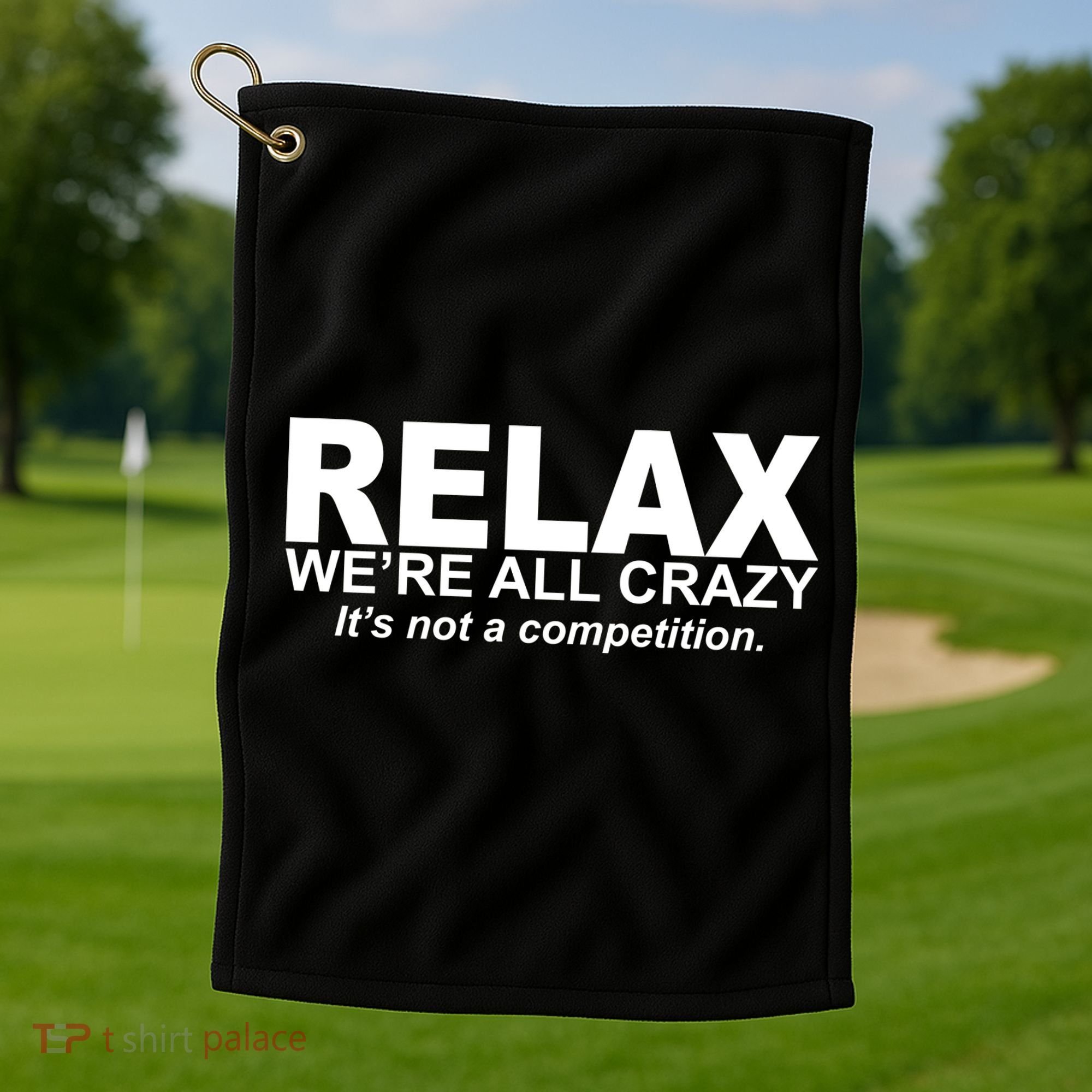 Relax We're All Crazy It's Not A Competition Golf Towel