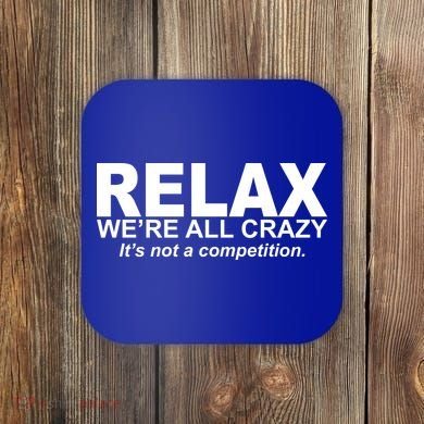 Relax We're All Crazy It's Not A Competition Coaster