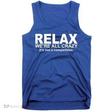 Relax We're All Crazy It's Not A Competition Tank Top