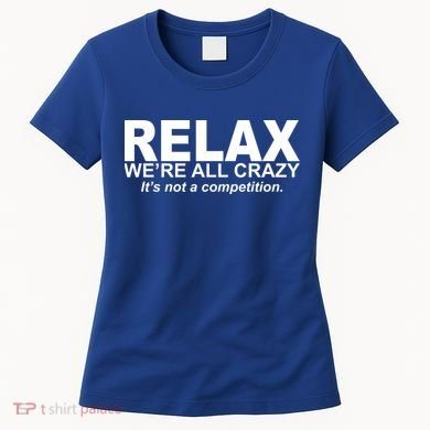 Relax We're All Crazy It's Not A Competition Women's T-Shirt