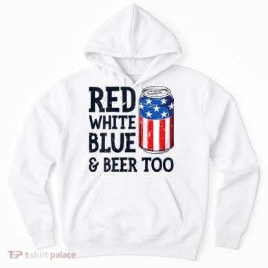 Red White Blue And Beer Too 4th Of July Drinking Hoodie