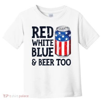 Red White Blue And Beer Too 4th Of July Drinking Toddler T-Shirt