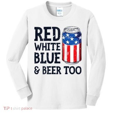 Red White Blue And Beer Too 4th Of July Drinking Kids Long Sleeve Shirt