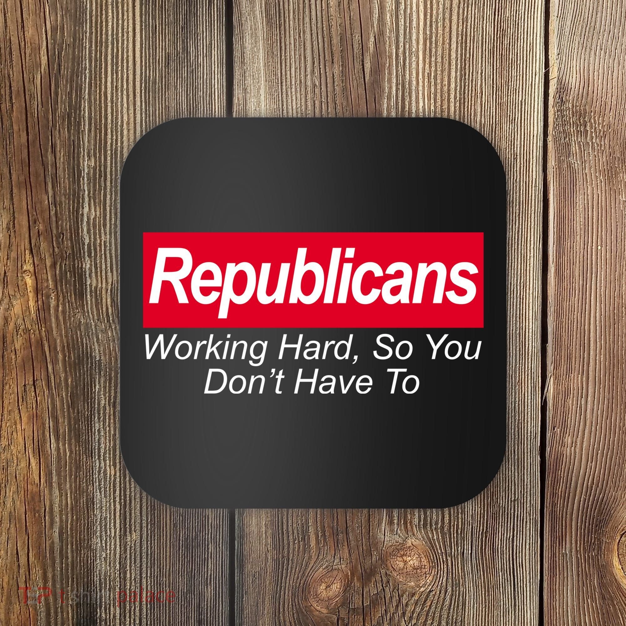 Republicans Working Hard So You Don't Have To Coaster