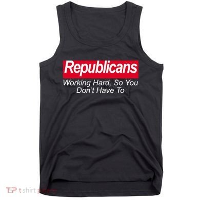 Republicans Working Hard So You Don't Have To Tank Top