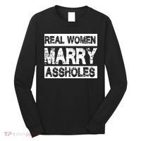 Real Women Marry Assholes Funny Gift Long Sleeve Shirt thumb 0