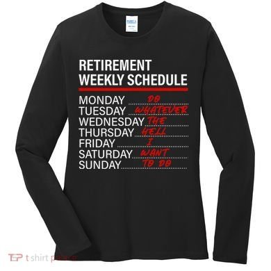 Retirement Weekly Schedule Retirement Life Funny Retirement Women's Long Sleeve Shirt