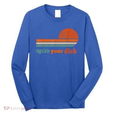 Regulate Your Dick Feminist Women's Rights Long Sleeve Shirt