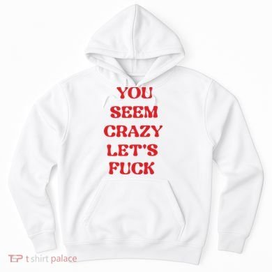 Rockstar You Seem Crazy LetS Fuck Hoodie