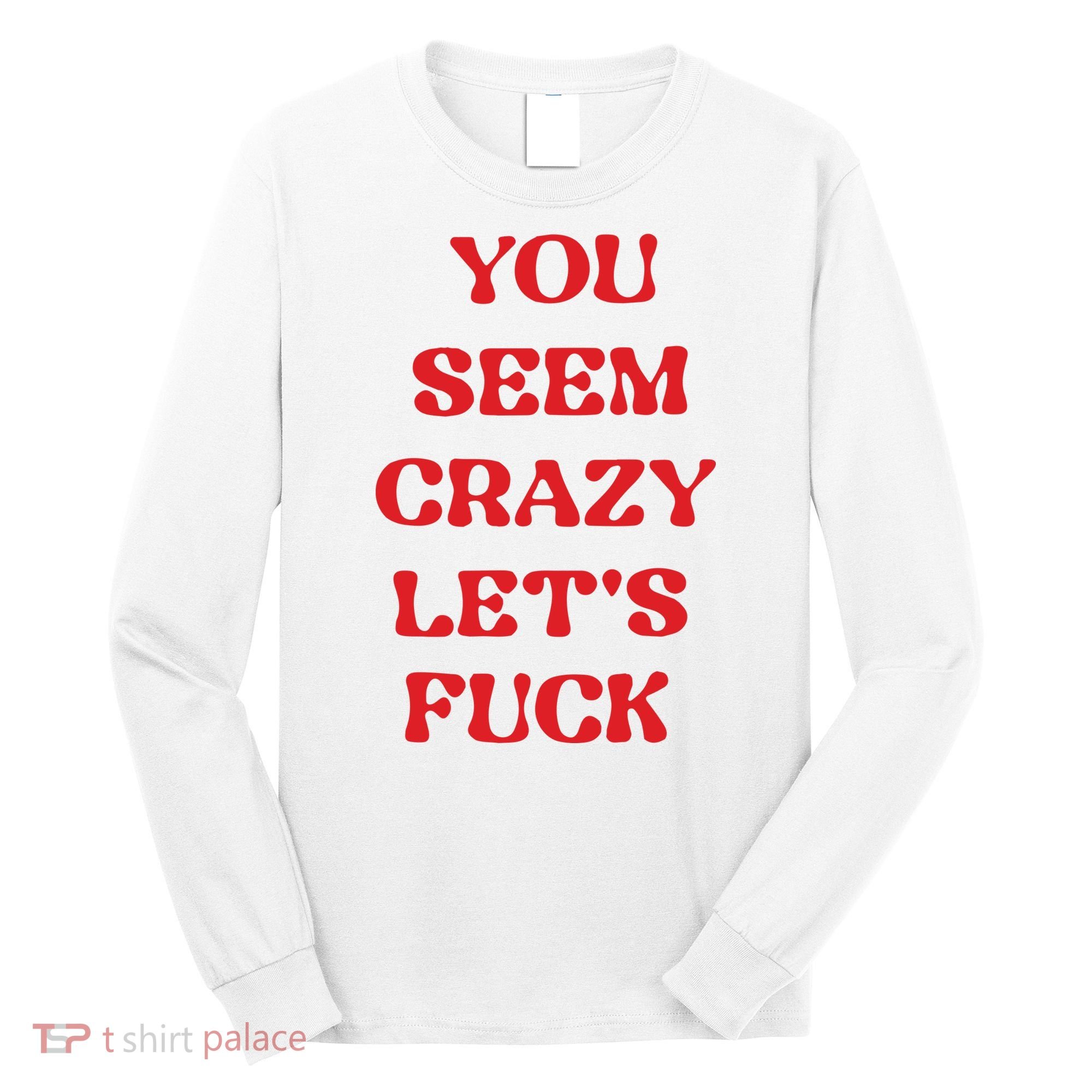 Rockstar You Seem Crazy LetS Fuck Long Sleeve Shirt
