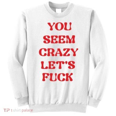 Rockstar You Seem Crazy LetS Fuck Sweatshirt