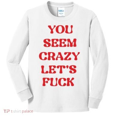 Rockstar You Seem Crazy LetS Fuck Kids Long Sleeve Shirt