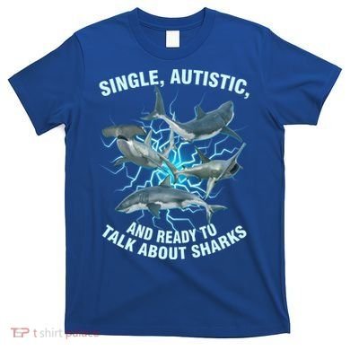 Single Autistic And Ready To Talk About Sharks T-Shirt