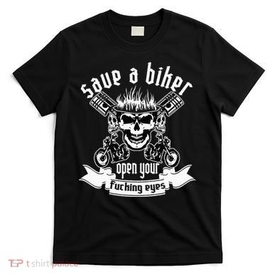 Save A Biker Open Your Fucking Eyes For Motorcycle Lovers T-Shirt
