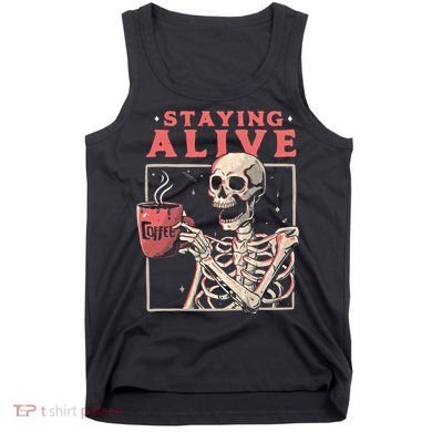 Staying Alive Coffee Lovers Funny Skeleton Funny Skull Skeleton Lovers Tank Top