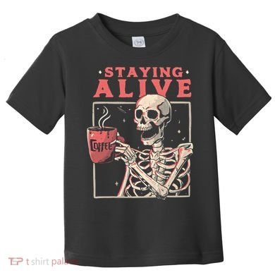 Staying Alive Coffee Lovers Funny Skeleton Funny Skull Skeleton Lovers Toddler T-Shirt