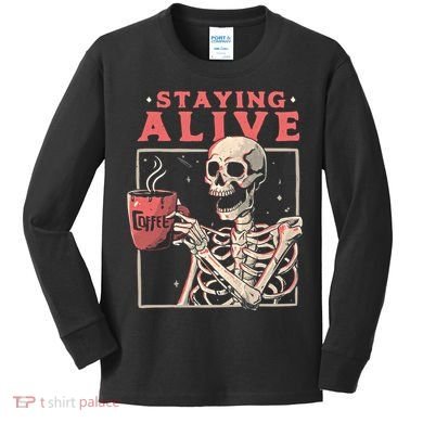 Staying Alive Coffee Lovers Funny Skeleton Funny Skull Skeleton Lovers Kids Long Sleeve Shirt