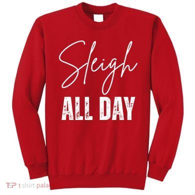 Sleigh All Day Christmas Holiday Sweatshirt