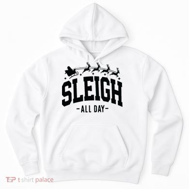 Sleigh All Day Funny Christmas Hoodie