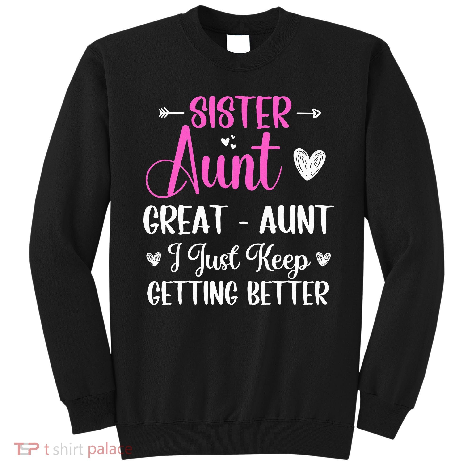 Sister aunt great aunt i just keep getting better new auntie Sweatshirt