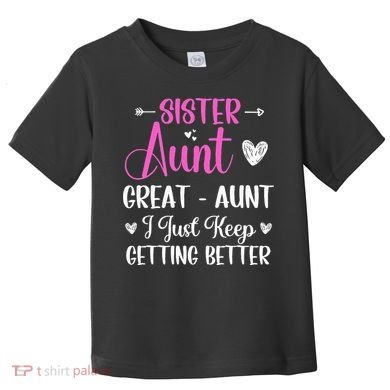 Sister aunt great aunt i just keep getting better new auntie Toddler T-Shirt