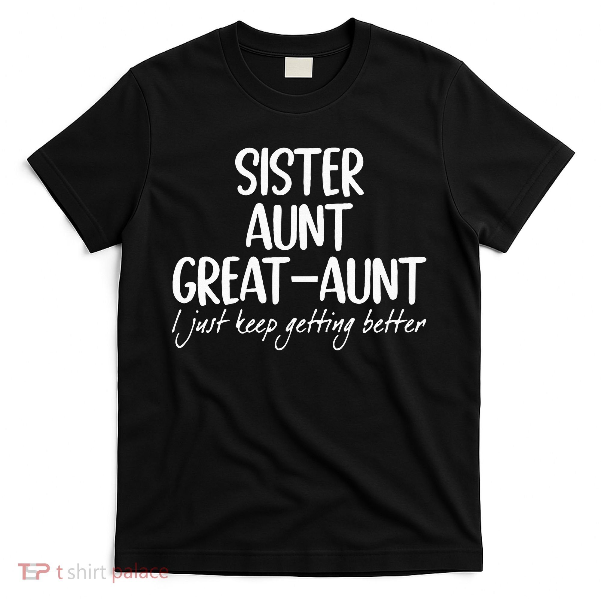 sister aunt greataunt i just keep getting better T-Shirt