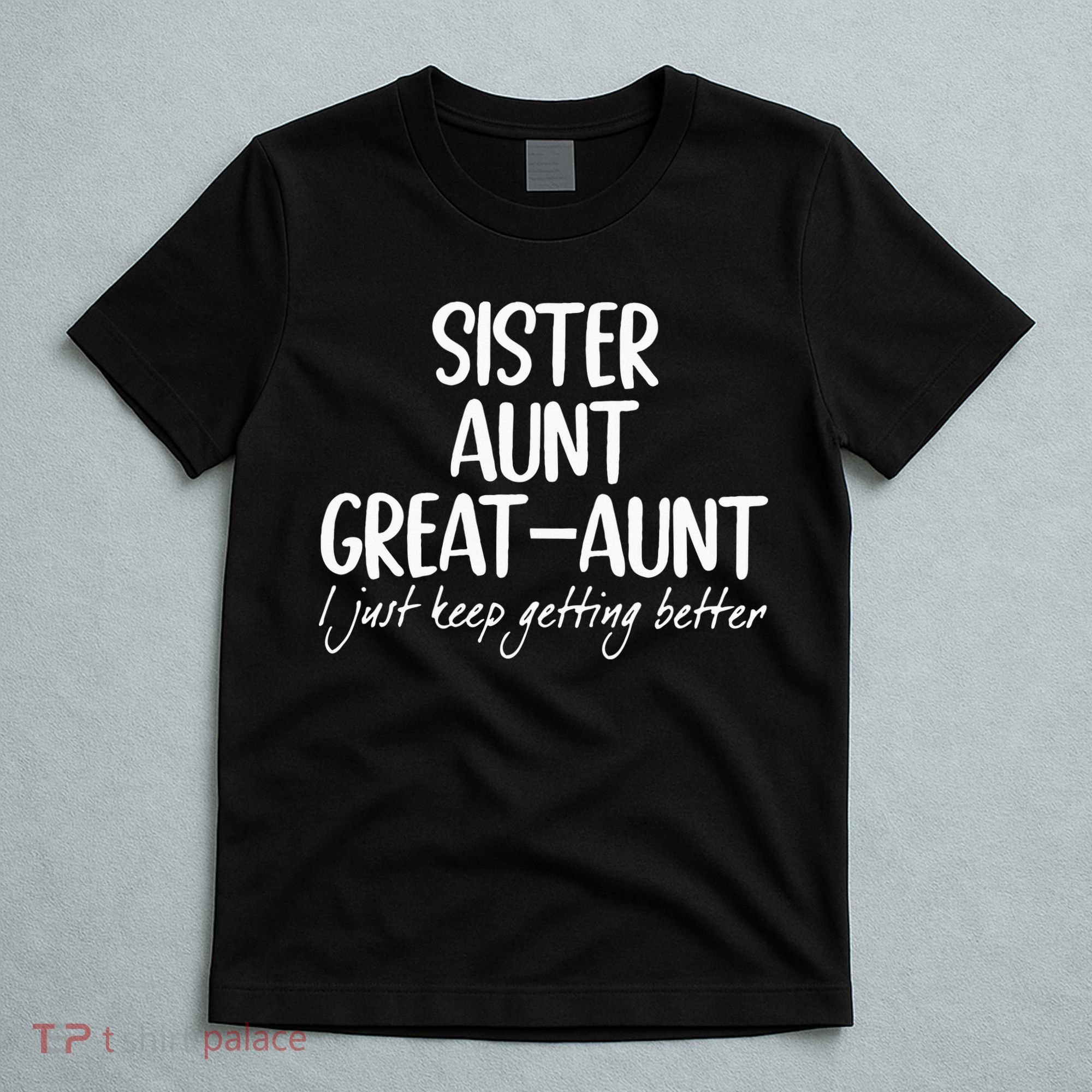 sister aunt greataunt i just keep getting better T-Shirt
