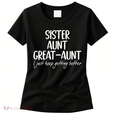 sister aunt greataunt i just keep getting better Women's T-Shirt