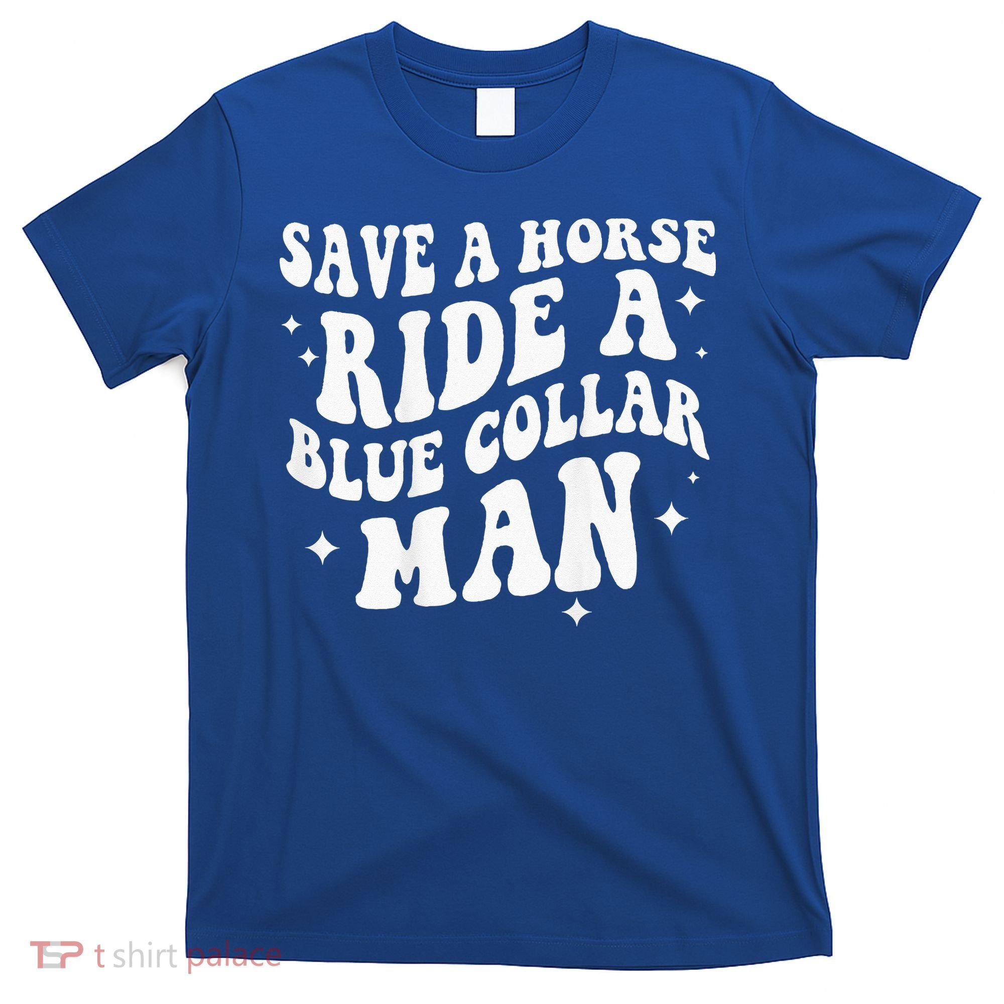 Save A Horse Ride A Blue Collar Man ( On Back) T-Shirt